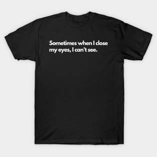 Sometimes When I Close My Eyes I cant See T-Shirt